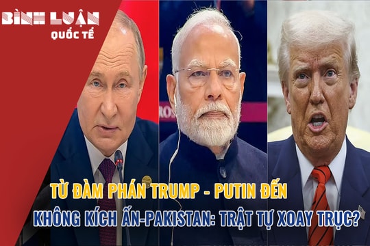 Từ đàm phán Trump - Putin đến không kích Ấn-Pakistan: Trật tự xoay trục?