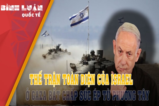 Thế trận toàn diện của Israel ở Gaza bất chấp sức ép từ phương Tây