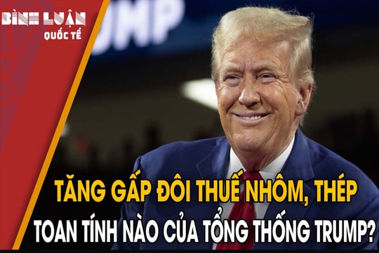Tăng gấp đôi thuế nhôm, thép - Toan tính nào của Tổng thống Trump?