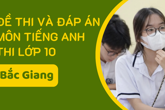 Đề thi và đáp án môn Tiếng Anh thi vào lớp 10 tỉnh Bắc Giang năm 2025