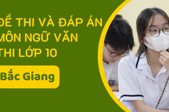 Đề thi và đáp án môn Ngữ văn thi vào lớp 10 tỉnh Bắc Giang năm 2025