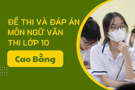 Gợi ý đáp án đề thi Ngữ văn lớp 10 Cao Bằng năm 2025