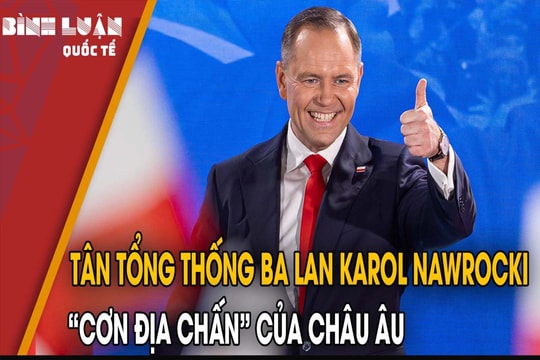 Tân Tổng thống Ba Lan Karol Nawrocki – 'cơn địa chấn' của châu Âu