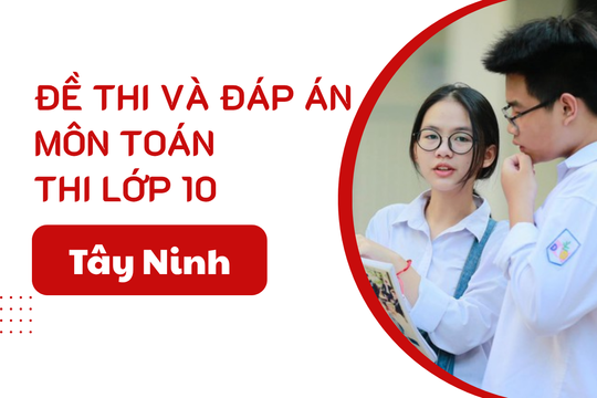 Đáp án đề thi Toán lớp 10 Tây Ninh năm 2025