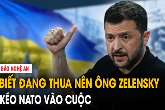 Biết đang thua nên ông Zelensky kéo NATO vào cuộc
