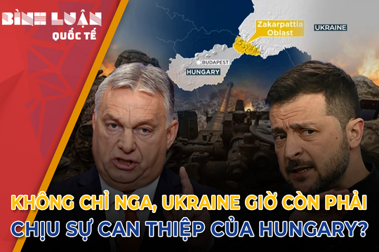 Không chỉ Nga, Ukraine giờ còn phải chịu sự can thiệp của Hungary?