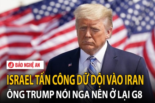Israel tấn công dữ dội vào Iran; ông Trump nói Nga nên ở lại G8