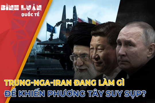 Trung-Nga-Iran đang làm gì để khiến phương Tây suy sụp?