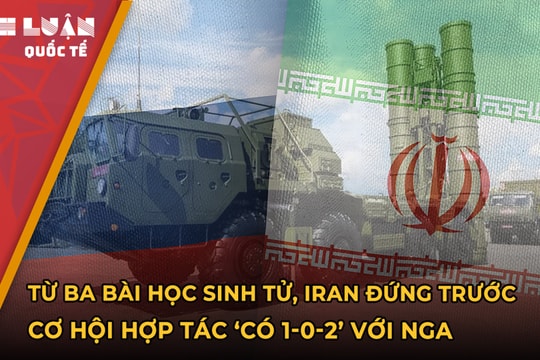 Từ ba bài học sinh tử, Iran đứng trước cơ hội hợp tác ‘có 1-0-2’ với Nga