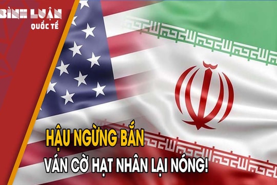 Hậu ngừng bắn: Ván cờ hạt nhân lại nóng!