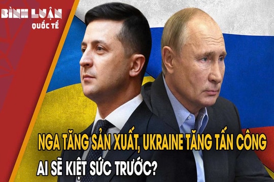 Nga tăng sản xuất, Ukraine tăng tấn công, ai sẽ kiệt sức trước?