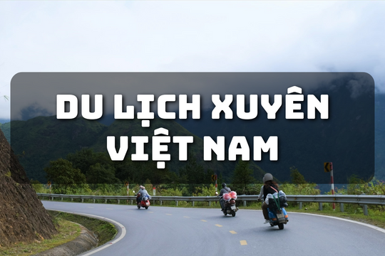 Du lịch xuyên Việt, hành trình khám phá Việt Nam trọn vẹn 'một lần và mãi mãi'