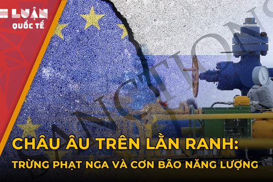 Châu Âu trên lằn ranh: Trừng phạt Nga và cơn bão năng lượng