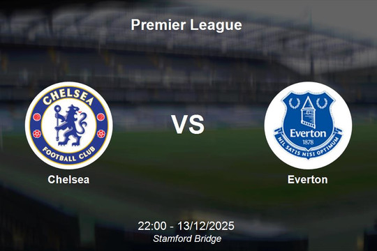Nhận định Chelsea vs Everton: Cuộc chiến top 6 Premier League