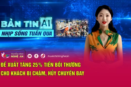 Bản tin AI - Nhịp sống tuần qua: Đề xuất tăng 25% tiền bồi thường cho khách bị chậm, hủy chuyến bay