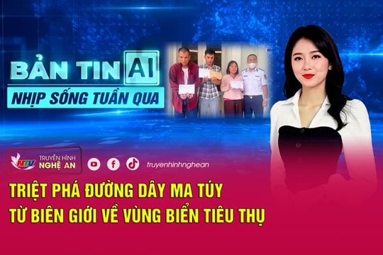 Bản tin AI - Nhịp sống tuần qua: Triệt phá đường dây ma túy từ biên giới về vùng biển tiêu thụ