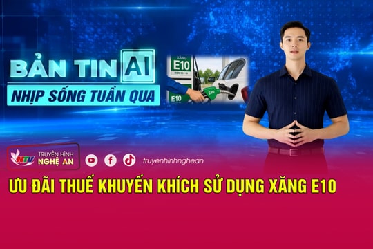 Bản tin AI-Nhịp sống tuần qua: Ưu đãi thuế khuyến khích sử dụng xăng E10