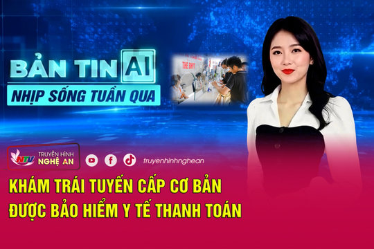 Bản tin AI - Nhịp sống tuần qua: Khám trái tuyến cấp cơ bản được bảo hiểm y tế thanh toán
