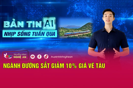 Bản tin AI - Nhịp sống tuần qua: Ngành đường sắt giảm 10% giá vé tàu