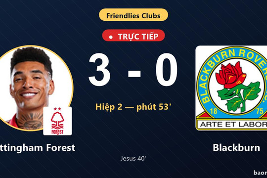 Trực tiếp Nottingham Forest vs Blackburn: Nottingham Forest nới rộng cách biệt 3-0