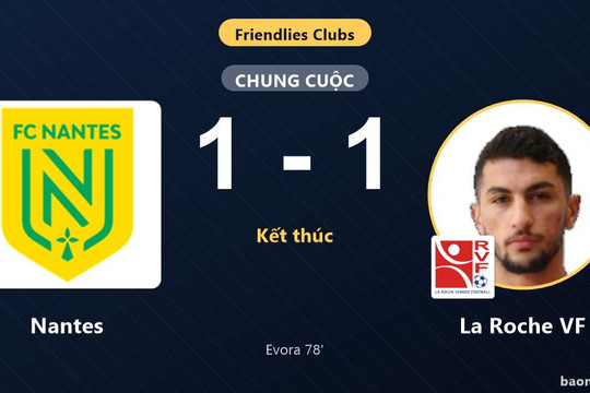 Nantes thoát thua, La Roche VF đánh rơi chiến thắng ở Club Friendlies