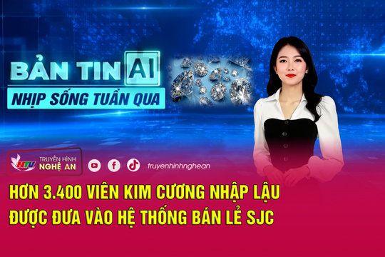 Bản tin AI - Nhịp sống tuần qua: Hơn 3.400 viên kim cương nhập lậu được đưa vào hệ thống bán lẻ SJC