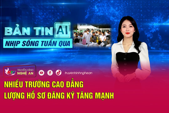 Bản tin AI - Nhịp sống tuần qua: Nhiều trường cao đẳng có lượng hồ sơ đăng ký tăng mạnh