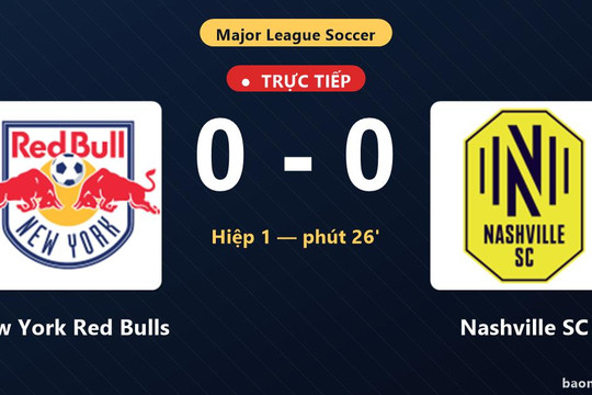 Trực tiếp New York Red Bulls vs Nashville SC: Thế trận giằng co, chưa có dứt điểm trúng đích, chưa có bàn thắng