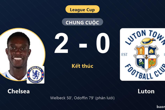 Hạ Luton 2-0, Chelsea giành vé đi tiếp ở League Cup và tiễn đối thủ rời giải
