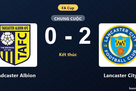 Lancaster City thắng thuyết phục, Tadcaster Albion gục ngã ở trận đá lại FA Cup