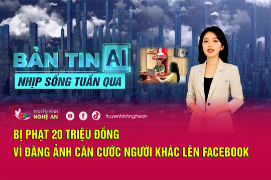Bản tin AI-Nhịp sống tuần qua: Bị phạt 20 triệu đồng vì đăng ảnh căn cước người khác lên Facebook