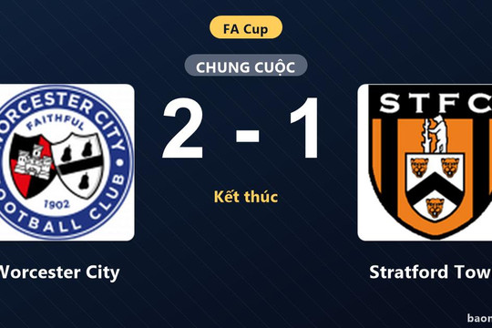 Worcester City ca khúc khải hoàn, Stratford Town ôm hận tại vòng loại FA Cup