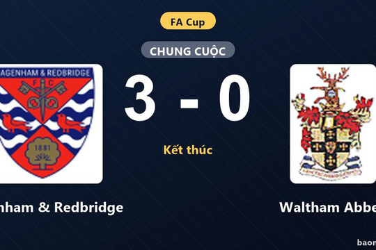 Thắng đậm Waltham Abbey, Dagenham & Redbridge khẳng định sức mạnh tại FA Cup