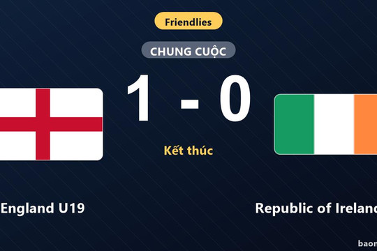 Hạ sát nút Republic of Ireland U19, England U19 thắng trận giao hữu quốc tế