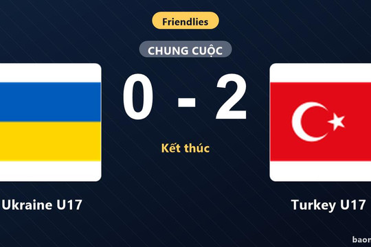 Hạ gục Ukraine U17, Turkey U17 giành thắng lợi thuyết phục ở trận giao hữu