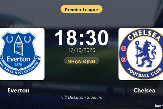 Nhận định Everton vs Chelsea: Điểm nóng cuộc đua tốp đầu
