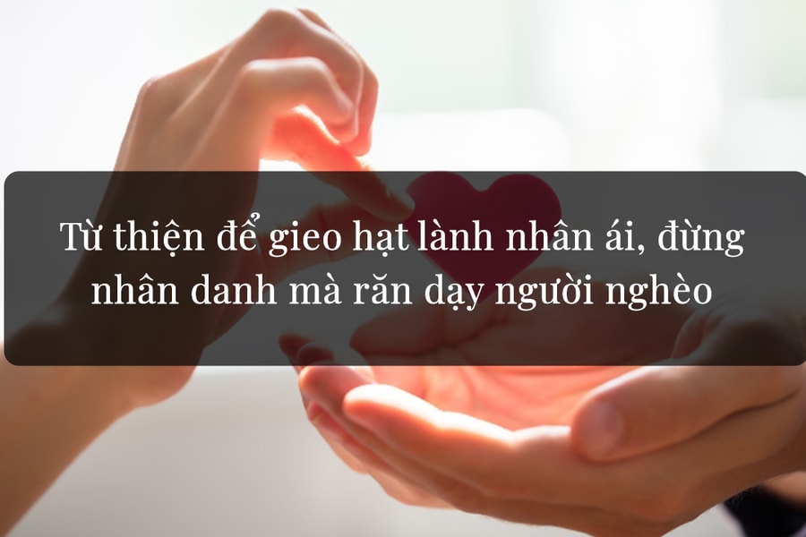 Từ thiện để gieo hạt lành nhân ái, đừng nhân danh mà răn dạy người nghèo