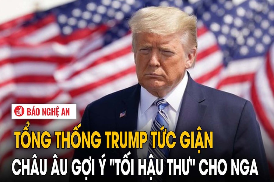 Tổng thống Trump tức giận, Châu Âu gợi ý "tối hậu thư' cho Nga
