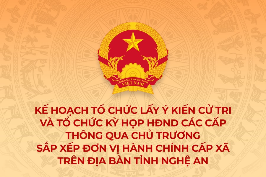 Kế hoạch lấy ý kiến cử tri và tổ chức kỳ họp HĐND các cấp thông qua chủ trương sắp xếp đơn vị hành chính cấp xã trên địa bàn tỉnh Nghệ An