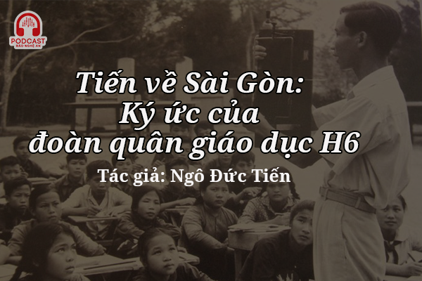 Podcast: Tiến về Sài Gòn: Ký ức của đoàn quân giáo dục H6