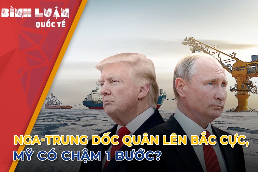 Nga-Trung dốc quân lên Bắc Cực, Mỹ có chậm một bước?