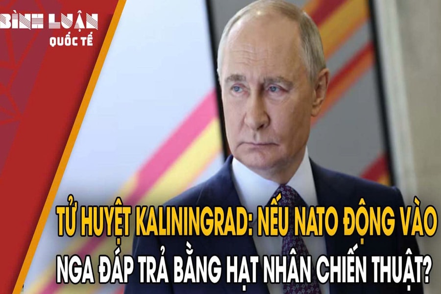 Tử huyệt Kaliningrad: Nếu NATO động vào, Nga đáp trả bằng hạt nhân chiến thuật?