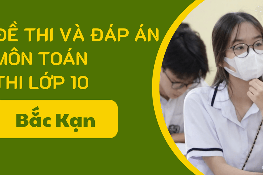 Gợi ý đáp án đề thi Toán lớp 10 Bắc Kạn năm 2025