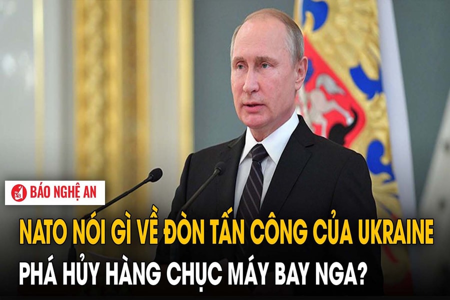 NATO nói gì về đòn tấn công của Ukraine phá hủy hàng chục máy bay Nga?