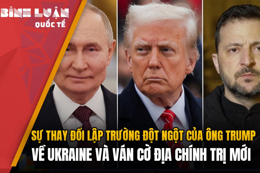 Sự thay đổi lập trường đột ngột của ông Trump về Ukraine và ván cờ địa chính trị mới