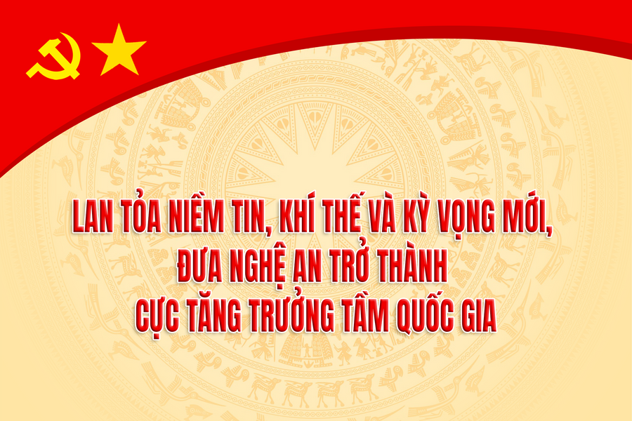 Lan toả niềm tin, khí thế và kỳ vọng mới, đưa Nghệ An trở thành cực tăng trưởng tầm quốc gia