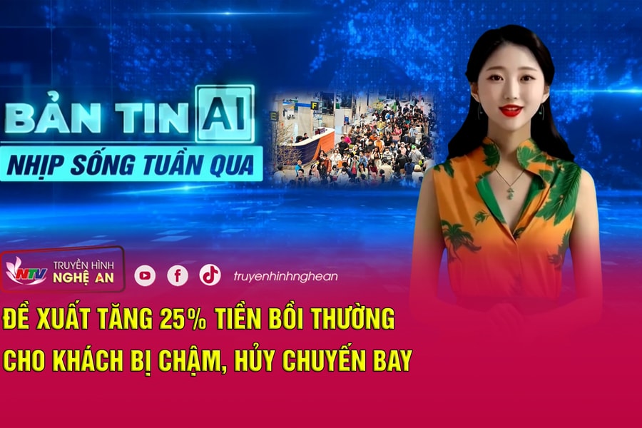Bản tin AI - Nhịp sống tuần qua: Đề xuất tăng 25% tiền bồi thường cho khách bị chậm, hủy chuyến bay