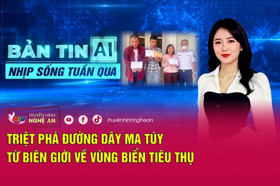 Bản tin AI - Nhịp sống tuần qua: Triệt phá đường dây ma túy từ biên giới về vùng biển tiêu thụ