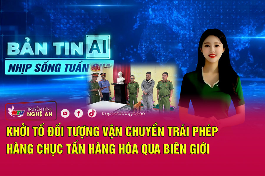 Bản tin AI - Nhịp sống tuần qua: Khởi tố đối tượng vận chuyển trái phép hàng chục tấn hàng hóa qua biên giới
