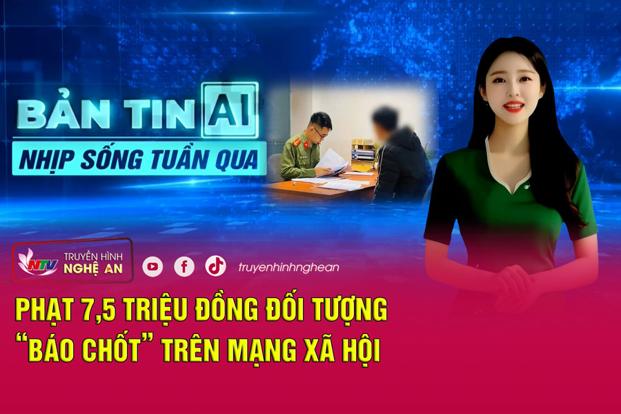 Bản tin AI-Nhịp sống tuần qua: Phạt 7,5 triệu đồng đối tượng “báo chốt” trên mạng xã hội